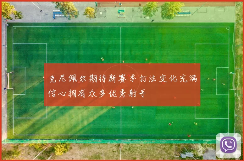 克尼佩尔期待新赛季打法变化充满信心拥有众多优秀射手