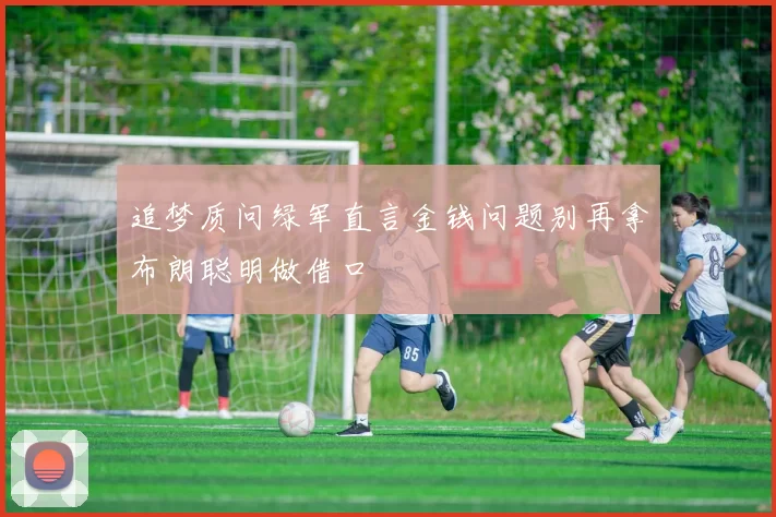 追梦质问绿军直言金钱问题别再拿布朗聪明做借口