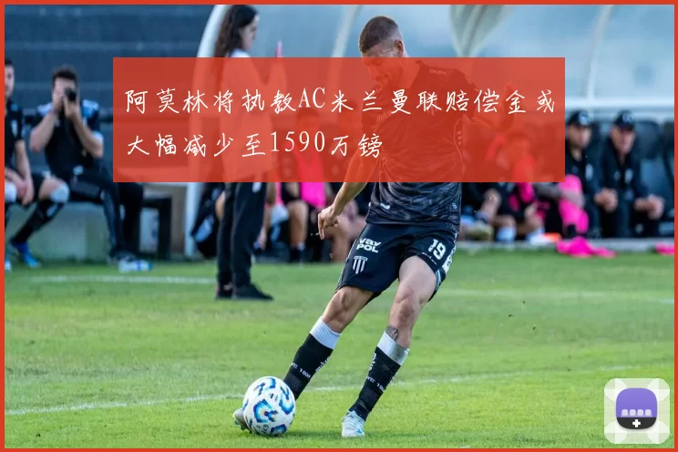 阿莫林将执教AC米兰曼联赔偿金或大幅减少至1590万镑